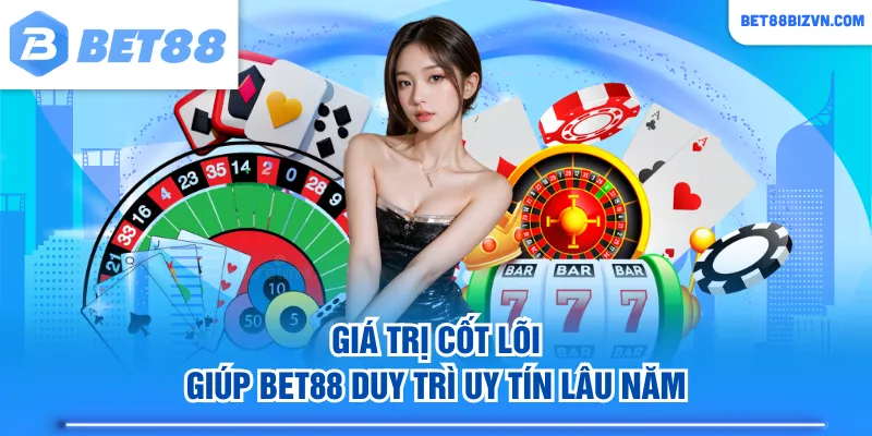 Giá trị cốt lõi giúp BET88 duy trì uy tín lâu năm