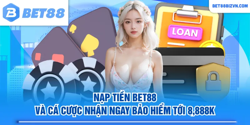 Nạp tiền BET88 và cá cược nhận ngay bảo hiểm tới 8,888K