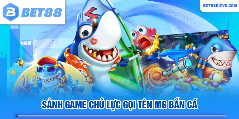 Sảnh game chủ lực gọi tên MG bắn cá