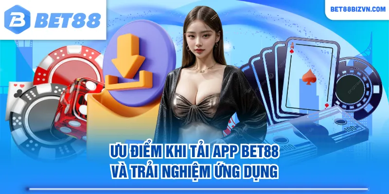 Ưu điểm khi tải app BET88 và trải nghiệm ứng dụng
